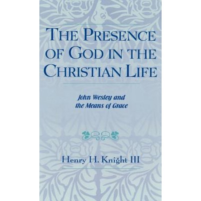 The Presence of God in the Christian Life: John Wesley and the Means of Grace, Henry H., III Knight (Author)