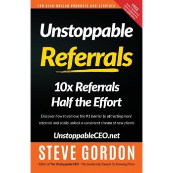 Unstoppable Referrals: 10x Referrals Half the Effort - Steve Gordon (Author) Unstoppable Referrals: 10x Referrals Half the Effort - Steve Gordon (Author)