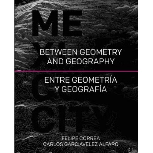 Mexico City: Between Geometry and Geography, Felipe Correa (Author)