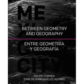 Mexico City: Between Geometry and Geography, Felipe Correa (Author) Mexico City: Between Geometry and Geography, Felipe Correa (Author)