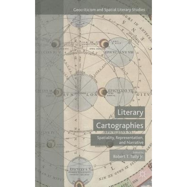 Literary Cartographies: Spatiality, Representation, and Narrative, Robert T., Jr. Tally (Editor)