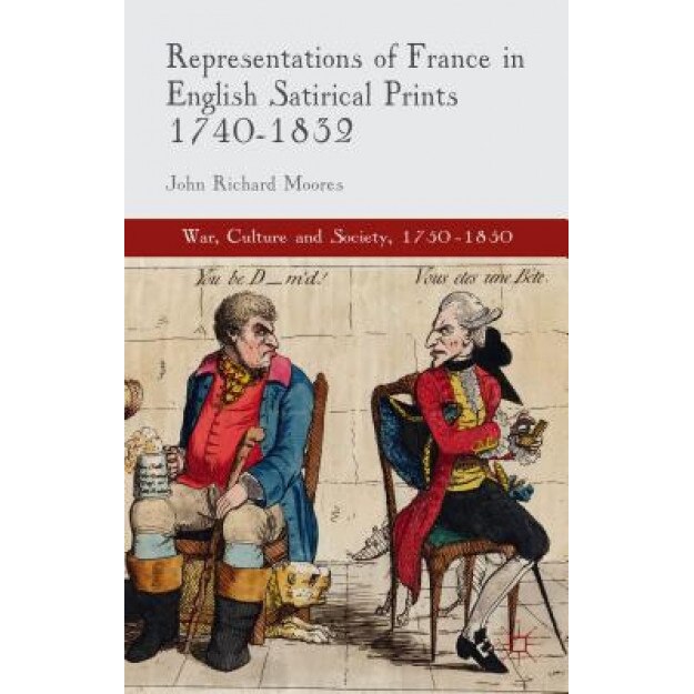 Representations of France in English Satirical Prints 1740-1832, John Richard Moores (Author)