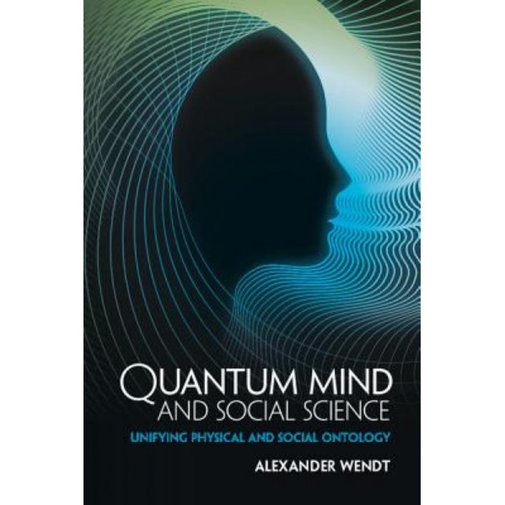 Quantum Mind and Social Science: Unifying Physical and Social Ontology, Alexander Wendt (Author)