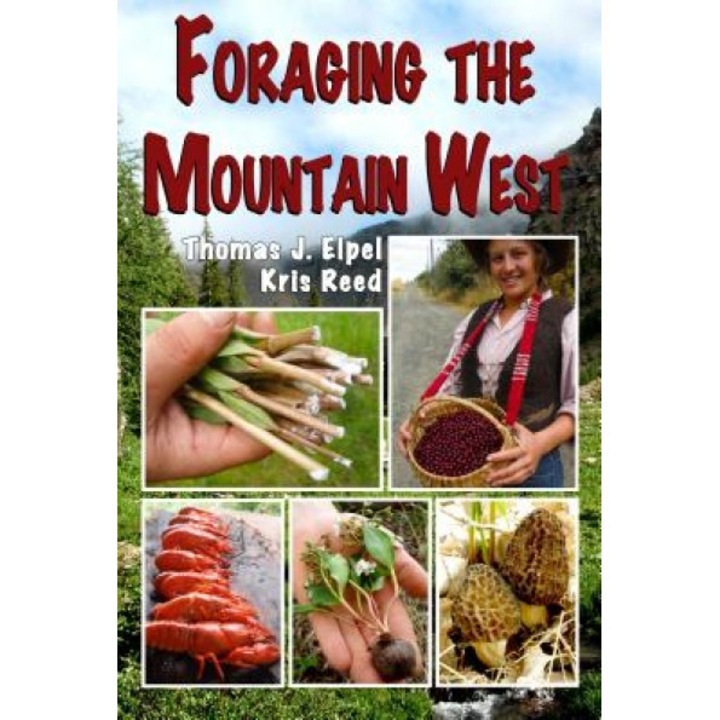 Foraging the Mountain West: Gourmet Edible Plants, Mushrooms, and Meat, Thomas J. Elpel (Author)