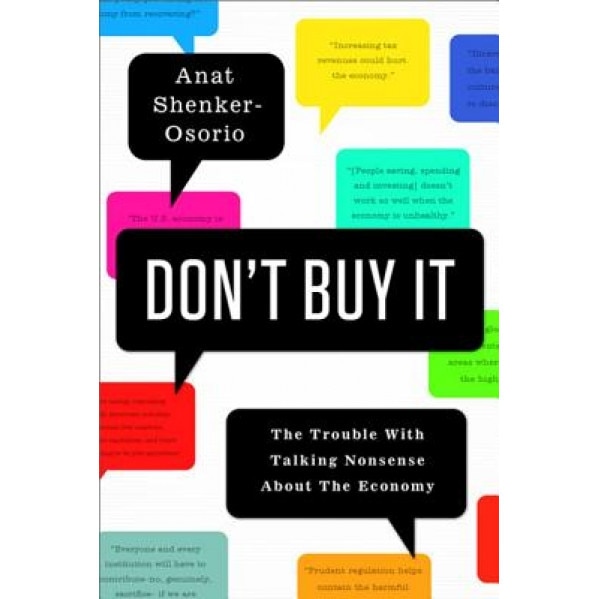 Don't Buy It: The Trouble with Talking Nonsense about the Economy - Anat Shenker-Osorio (Author)