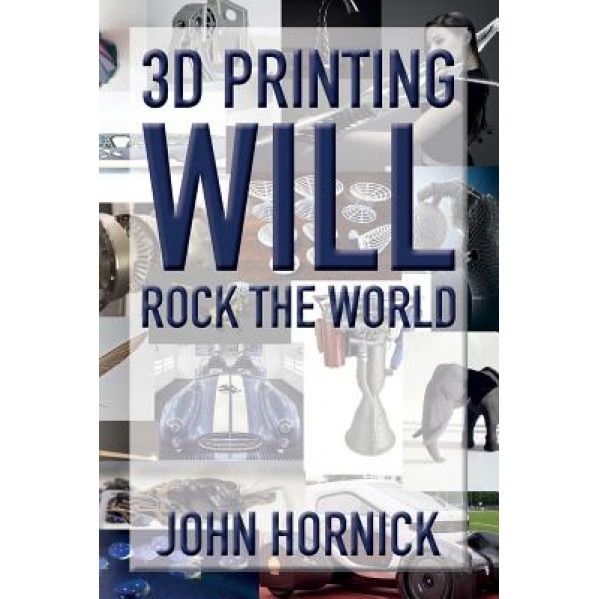 3D Printing Will Rock the World - John Hornick (Author)