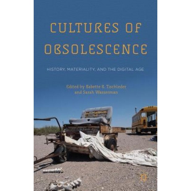 Cultures of Obsolescence: History, Materiality, and the Digital Age, Babette B. Tischleder (Editor)