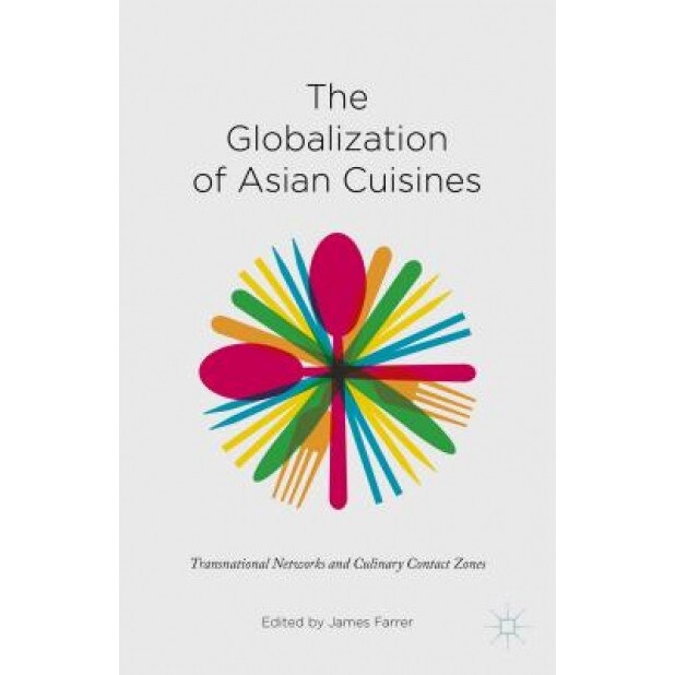 The Globalization of Asian Cuisines: Transnational Networks and Culinary Contact Zones, James Farrer (Editor)