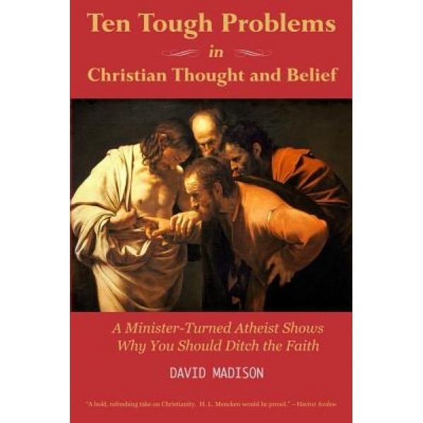 Ten Tough Problems in Christian Thought and Belief: A Minister-Turned-Atheist Shows Why You Should Ditch the Faith, David Madison (Author)