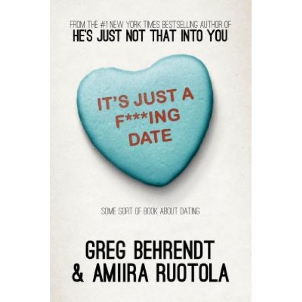 It's Just A F***Ing Date: Some Sort of Book about Dating, Greg Behrendt (Author)