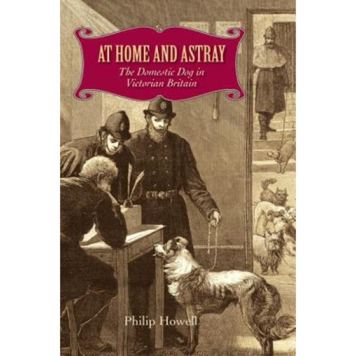 At Home and Astray: The Domestic Dog in Victorian Britain, Philip Howell (Author)