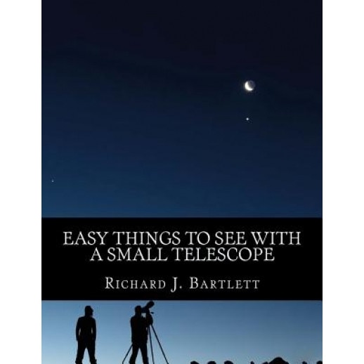 Easy Things to See with a Small Telescope: A Beginner's Guide to Over 60 Easy-To-Find Night Sky Sights, Richard J. Bartlett (Author)
