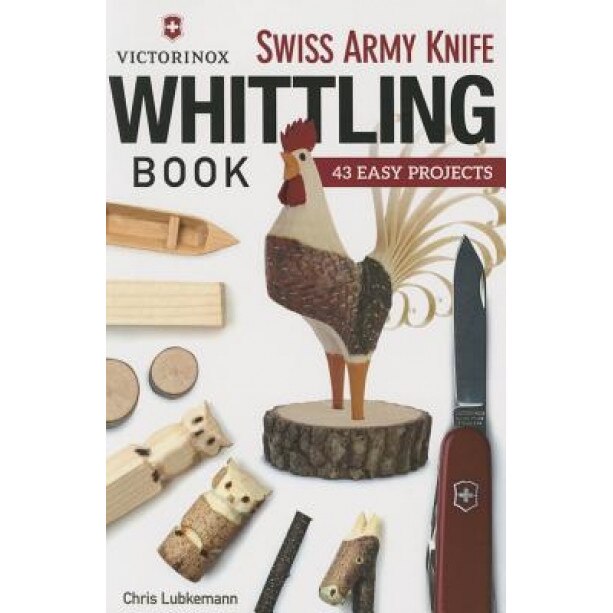 Victorinox Swiss Army Knife Book of Whittling: 43 Easy Projects, Chris Lubkemann (Author)