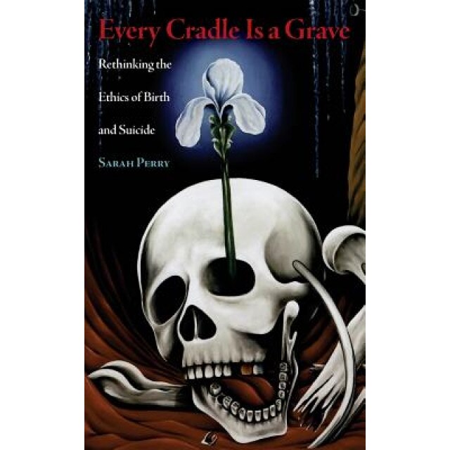 Every Cradle Is a Grave: Rethinking the Ethics of Birth and Suicide, Sarah Perry (Author)