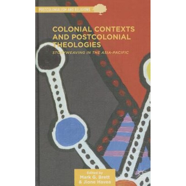 Colonial Contexts and Postcolonial Theologies: Storyweaving in the Asia-Pacific, Mark Brett (Editor)