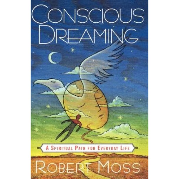 Conscious Dreaming: A Spiritual Path for Everyday Life, Robert Moss
