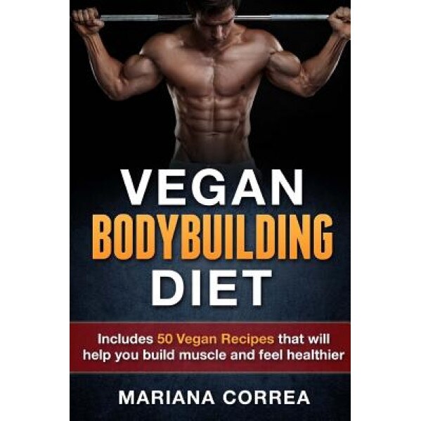 Vegan Bodybuilding Diet: Includes 50 Vegan Recipes That Will Help You Build Muscle and Feel Healthier, Mariana Correa (Author)