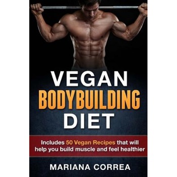 Vegan Bodybuilding Diet: Includes 50 Vegan Recipes That Will Help You Build Muscle and Feel Healthier, Mariana Correa (Author) Vegan Bodybuilding Diet: Includes 50 Vegan Recipes That Will Help You Build Muscle and Feel Healthier, Mariana Correa (Author)