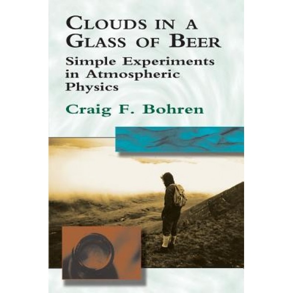 Clouds in a Glass of Beer: Simple Experiments in Atmospheric Physics, Craig F. Bohren, Bohren
