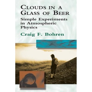 Clouds in a Glass of Beer: Simple Experiments in Atmospheric Physics, Craig F. Bohren, Bohren Clouds in a Glass of Beer: Simple Experiments in Atmospheric Physics, Craig F. Bohren, Bohren
