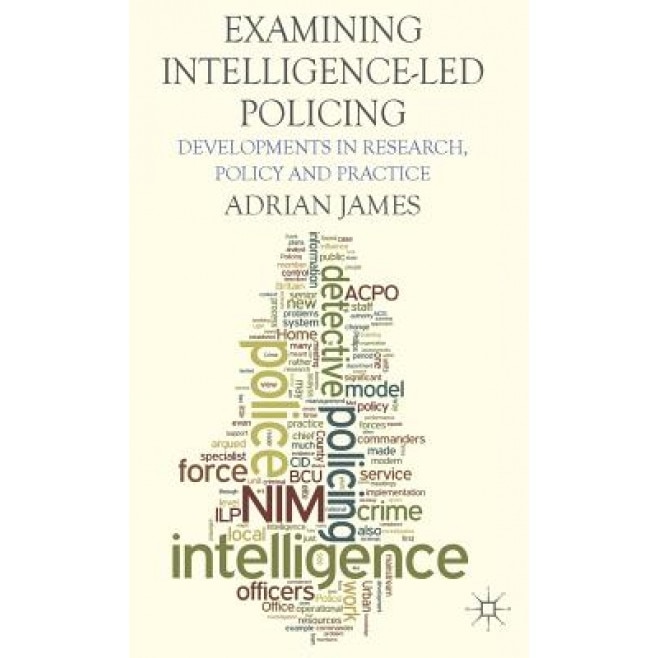 Examining Intelligence-Led Policing: Developments in Research, Policy and Practice, Adrian James (Author)