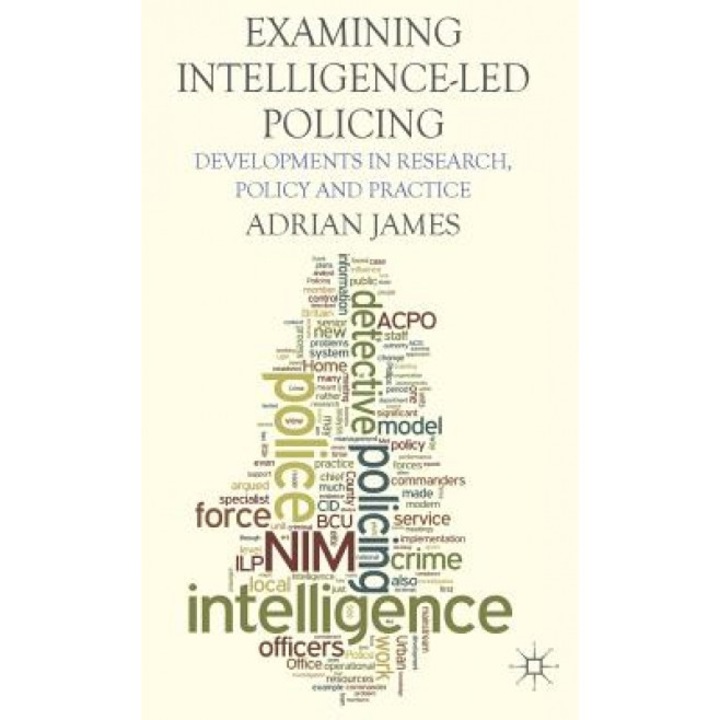 Examining Intelligence-Led Policing: Developments in Research, Policy and Practice, Adrian James (Author)