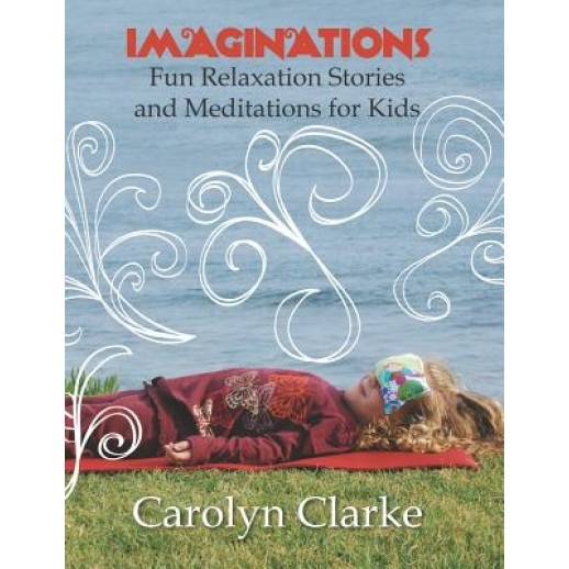 Imaginations: Fun Relaxation Stories and Meditations for Kids, Carolyn Clarke (Author)
