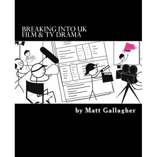 Breaking Into UK Film and TV Drama: A Comprehensive Guide to Finding Work in UK Film and TV Drama for New Entrants and Graduates for, Matt Gallagher (Author)