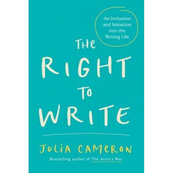 The Right to Write: An Invitation and Initiation Into the Writing Life, Julia Cameron