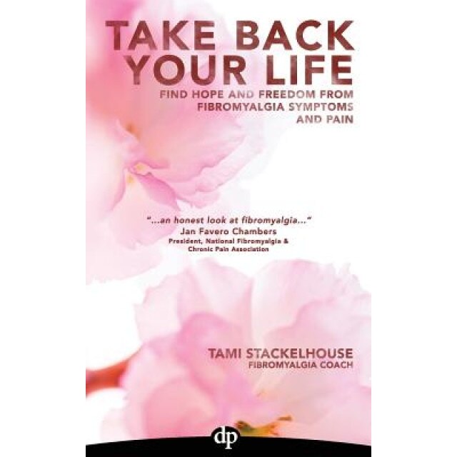 Take Back Your Life: Find Hope and Freedom from Fibromyalgia Symptoms and Pain, Tami Stackelhouse (Author)