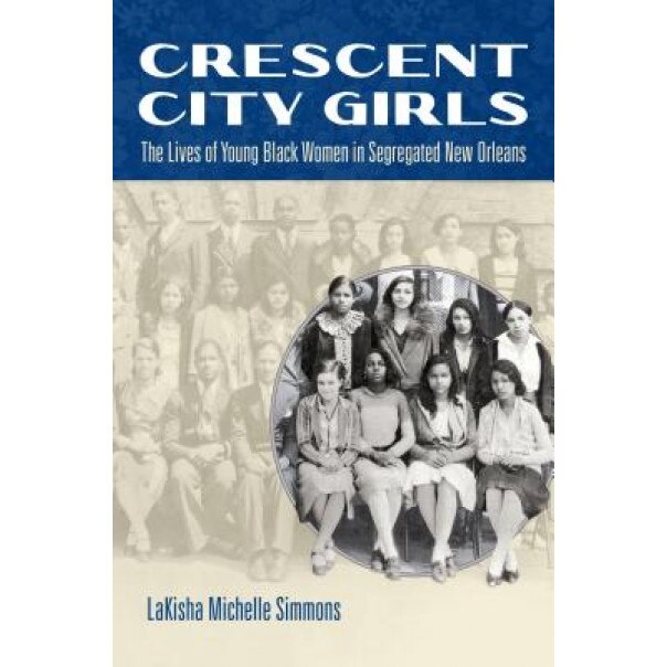 Crescent City Girls: The Lives of Young Black Women in Segregated New Orleans, Lakisha Michelle Simmons (Author)