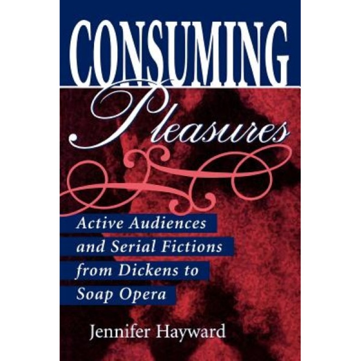 Consuming Pleasures: Active Audiences and Serial Fictions from Dickens to Soap Opera, Jennifer Hayward (Author)
