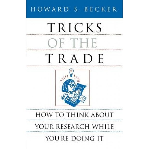 Tricks of the Trade: How to Think about Your Research While You're Doing It, Howard Saul Becker