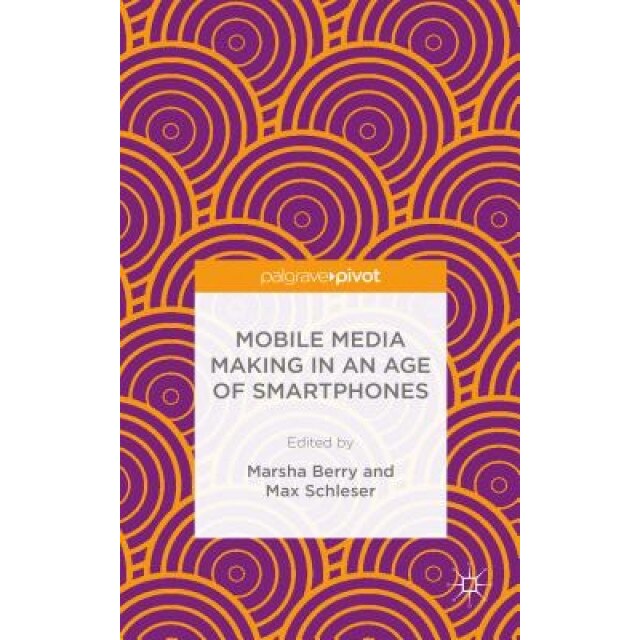 Mobile Media Making in an Age of Smartphones - Marsha Berry (Editor)
