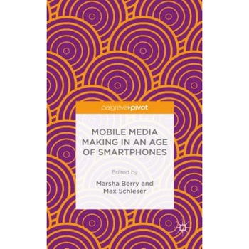 Mobile Media Making in an Age of Smartphones - Marsha Berry (Editor) Mobile Media Making in an Age of Smartphones - Marsha Berry (Editor)