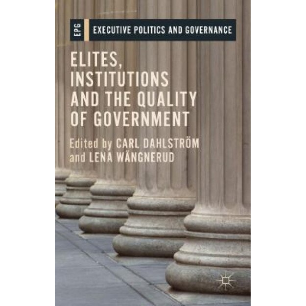 Elites, Institutions and the Quality of Government, Carl Dahlstrom (Editor)