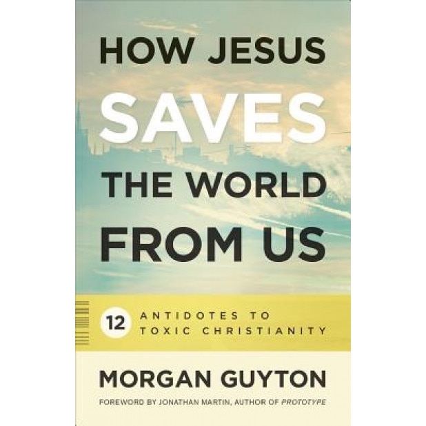 How Jesus Saves the World from Us, Morgan Guyton (Author)