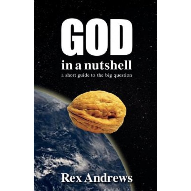 God in a Nutshell: A Short Guide to the Big Question, Rex Andrews (Author)