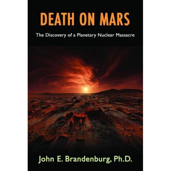 Death on Mars: The Discovery of a Planetary Nuclear Massacre - John E. Brandenburg Phd (Author)