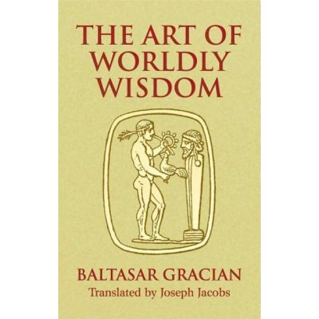The Art of Worldly Wisdom, Baltasar Gracian y. Morales