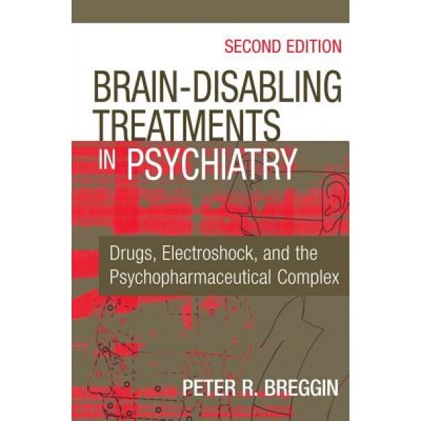 Brain-Disabling Treatments in Psychiatry: Drugs, Electroshock, and the Psychopharmaceutical Complex, Second Edition - Peter Roger Breggin (Author)
