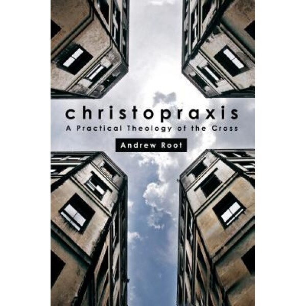 Christopraxis: A Practical Theology of the Cross, Andrew Root (Author)