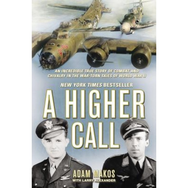 A Higher Call: An Incredible True Story of Combat and Chivalry in the War-Torn Skies of World War II, Adam Makos (Author)