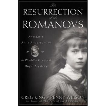 The Resurrection of the Romanovs: Anastasia, Anna Anderson, and the World's Greatest Royal Mystery, Greg King, Penny Wilson The Resurrection of the Romanovs: Anastasia, Anna Anderson, and the World's Greatest Royal Mystery, Greg King, Penny Wilson