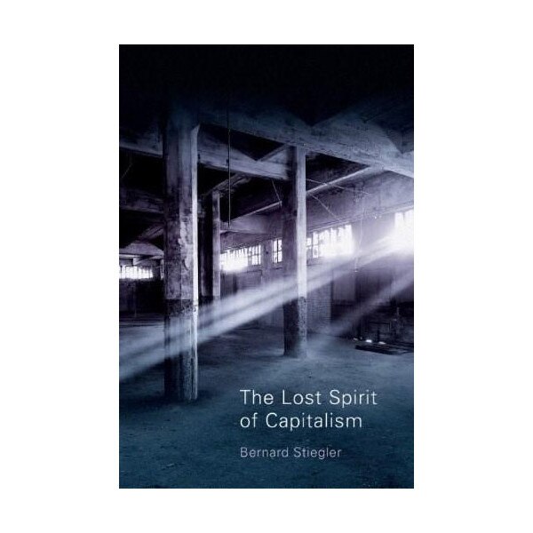 The Lost Spirit of Capitalism - Bernard Stiegler