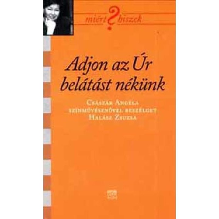 Adjon az Úr belátást nekünk - Császár Angélával beszélget Halász Zsuzsa - Kairosz Kiadó