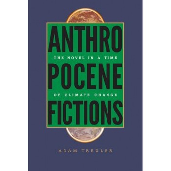 Anthropocene Fictions: The Novel in a Time of Climate Change, Adam Trexler (Author) Anthropocene Fictions: The Novel in a Time of Climate Change, Adam Trexler (Author)
