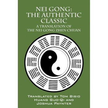 Nei Gong: The Authentic Classic: A Translation of the Nei Gong Zhen Chuan - Tom Bisio (Translator) Nei Gong: The Authentic Classic: A Translation of the Nei Gong Zhen Chuan - Tom Bisio (Translator)