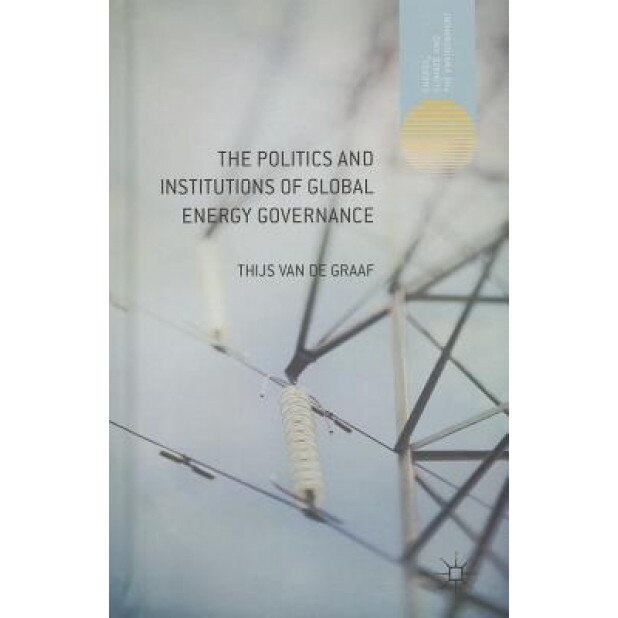 The Politics and Institutions of Global Energy Governance, Thijs Van de Graaf (Author)