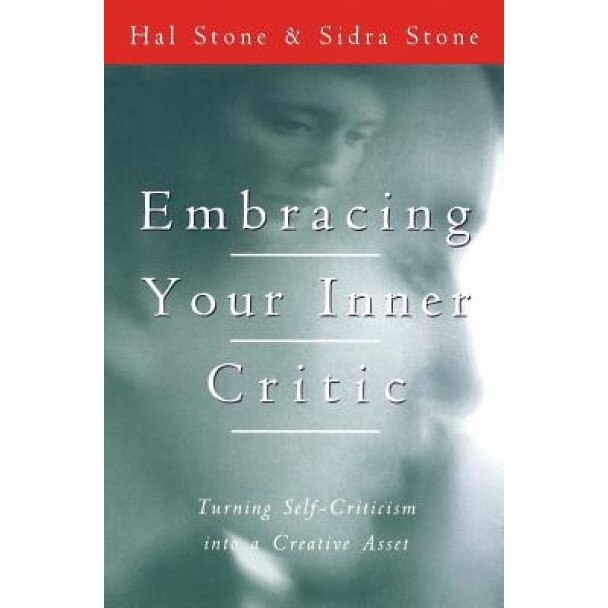 Embracing Your Inner Critic: Turning Self-Criticism Into a Creative Asset, Hal Stone